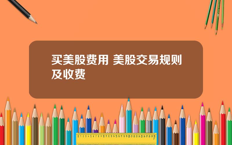 买美股费用 美股交易规则及收费